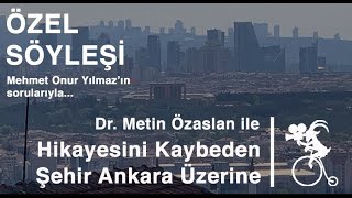 ÖZEL SÖYLEŞİ: Dr. Metin Özaslan ile Hikayesini Kaybeden Şehir Ankara... Yeniden ama nasıl?